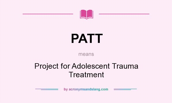 What does PATT mean? It stands for Project for Adolescent Trauma Treatment