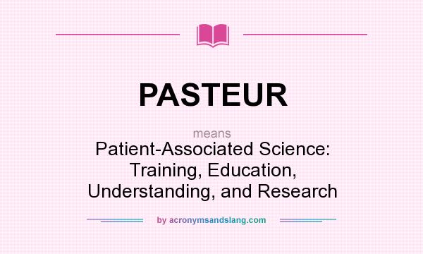 What does PASTEUR mean? It stands for Patient-Associated Science: Training, Education, Understanding, and Research
