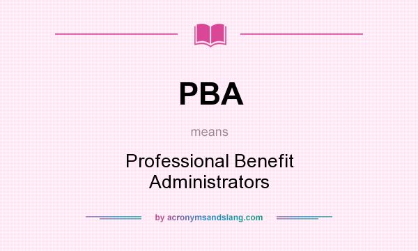What does PBA mean? It stands for Professional Benefit Administrators