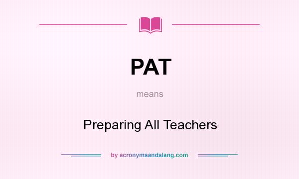 What does PAT mean? It stands for Preparing All Teachers