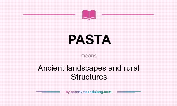 What does PASTA mean? It stands for Ancient landscapes and rural Structures