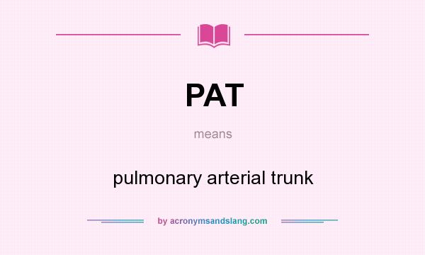 What does PAT mean? It stands for pulmonary arterial trunk