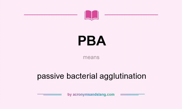 What does PBA mean? It stands for passive bacterial agglutination