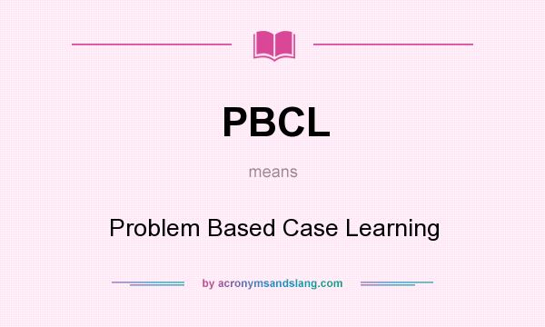 What does PBCL mean? It stands for Problem Based Case Learning