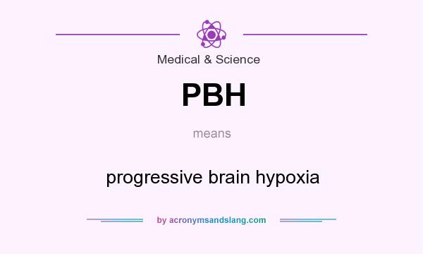 What does PBH mean? It stands for progressive brain hypoxia