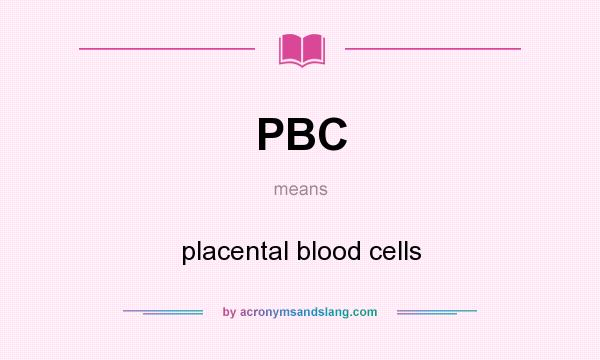 What does PBC mean? It stands for placental blood cells