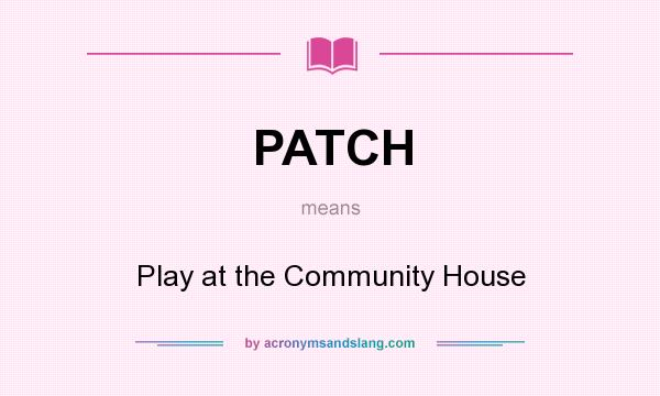 What does PATCH mean? It stands for Play at the Community House