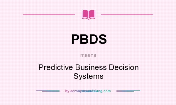 What does PBDS mean? It stands for Predictive Business Decision Systems