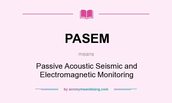 What does PASEM mean? It stands for Passive Acoustic Seismic and Electromagnetic Monitoring