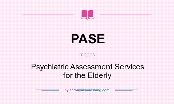 What does PASE mean? It stands for Psychiatric Assessment Services for the Elderly