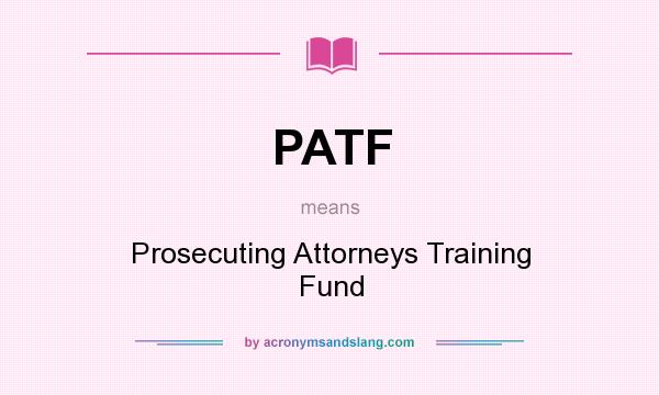 What does PATF mean? It stands for Prosecuting Attorneys Training Fund