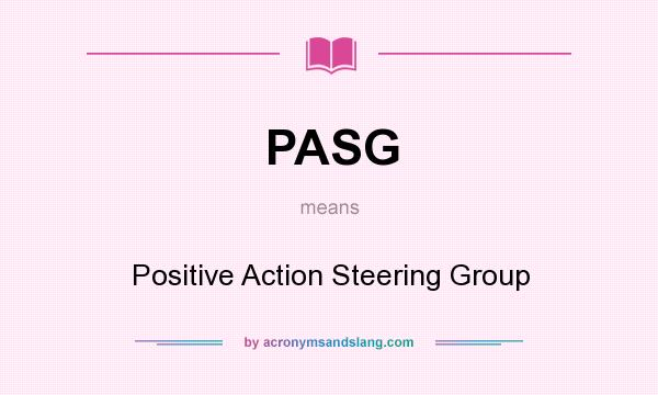 What does PASG mean? It stands for Positive Action Steering Group