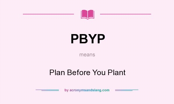What does PBYP mean? It stands for Plan Before You Plant