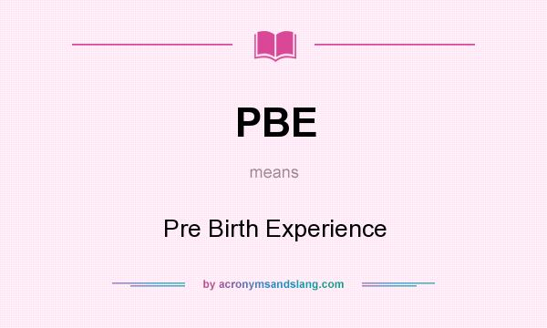What does PBE mean? It stands for Pre Birth Experience