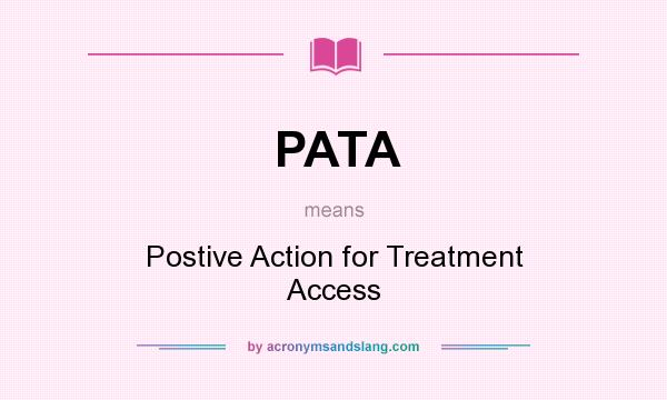 What does PATA mean? It stands for Postive Action for Treatment Access