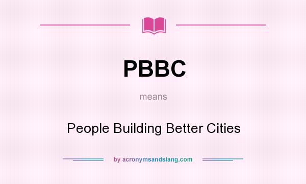 What does PBBC mean? It stands for People Building Better Cities