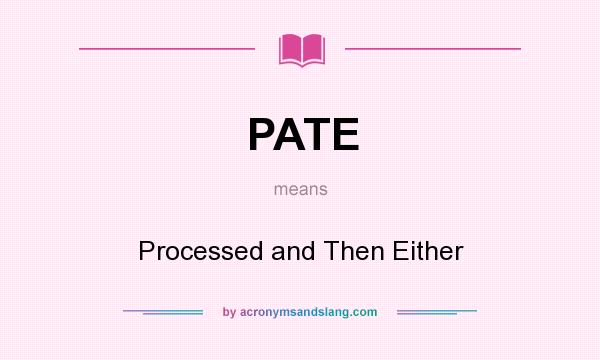 What does PATE mean? It stands for Processed and Then Either