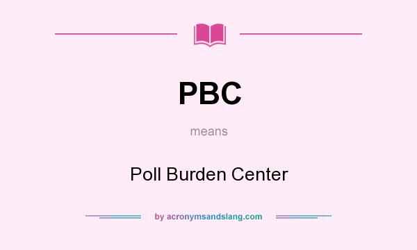 What does PBC mean? It stands for Poll Burden Center