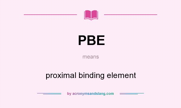 What does PBE mean? It stands for proximal binding element