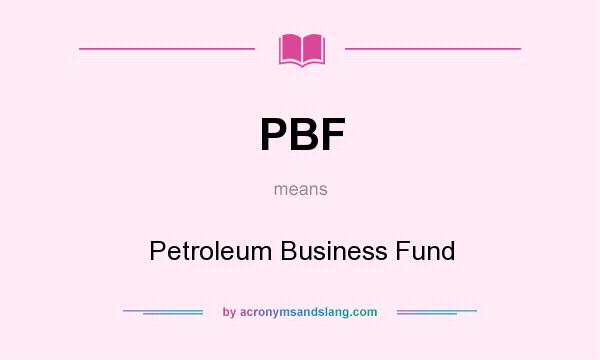 What does PBF mean? It stands for Petroleum Business Fund