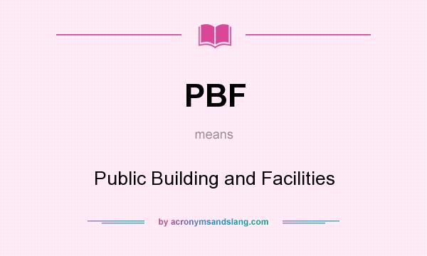 What does PBF mean? It stands for Public Building and Facilities