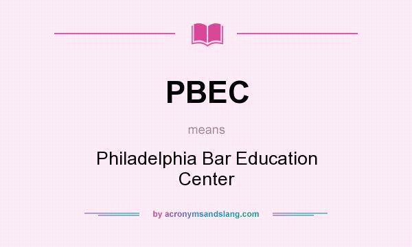 What does PBEC mean? It stands for Philadelphia Bar Education Center