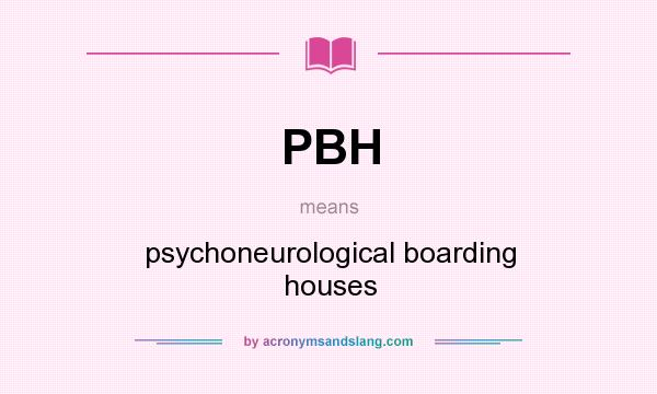 What does PBH mean? It stands for psychoneurological boarding houses