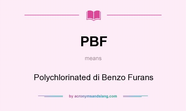 What does PBF mean? It stands for Polychlorinated di Benzo Furans
