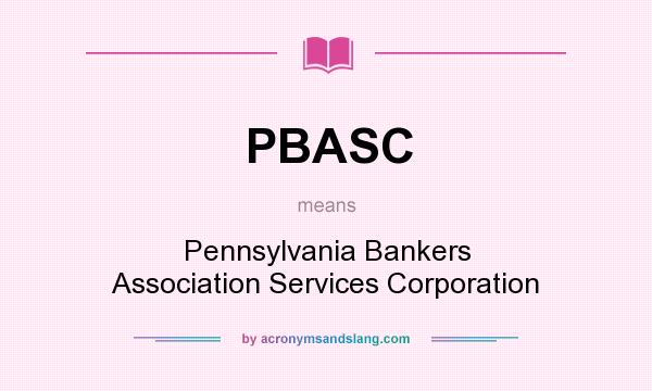 What does PBASC mean? It stands for Pennsylvania Bankers Association Services Corporation