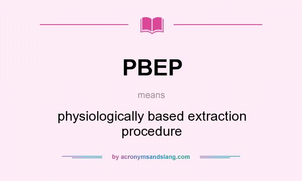 What does PBEP mean? It stands for physiologically based extraction procedure
