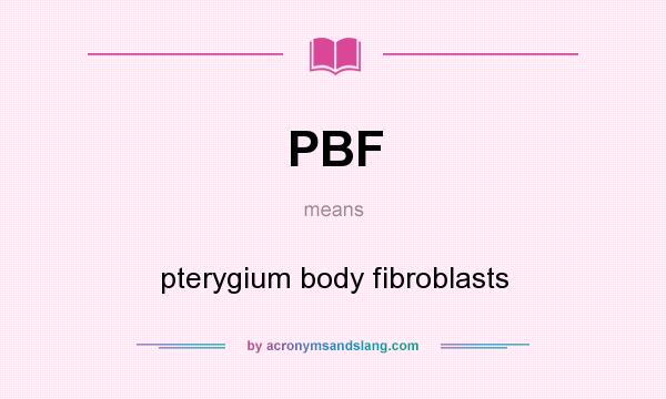What does PBF mean? It stands for pterygium body fibroblasts