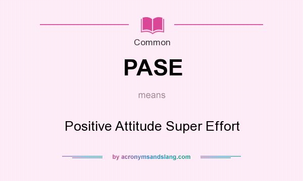 What does PASE mean? It stands for Positive Attitude Super Effort
