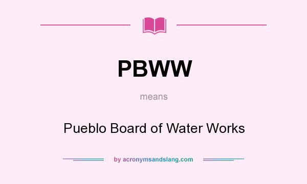 What does PBWW mean? It stands for Pueblo Board of Water Works