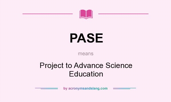 What does PASE mean? It stands for Project to Advance Science Education