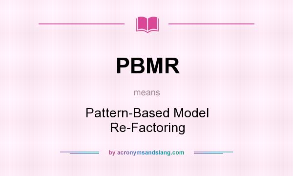 What does PBMR mean? It stands for Pattern-Based Model Re-Factoring