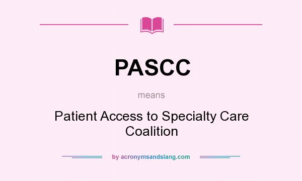 What does PASCC mean? It stands for Patient Access to Specialty Care Coalition
