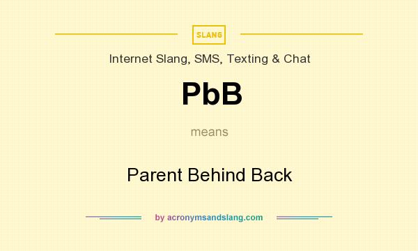 What does PbB mean? It stands for Parent Behind Back