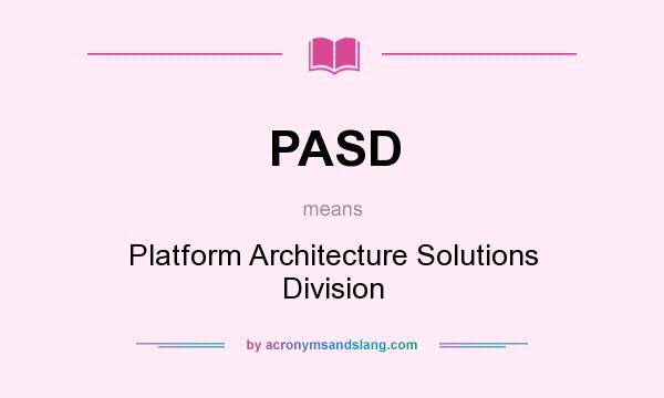 What does PASD mean? It stands for Platform Architecture Solutions Division