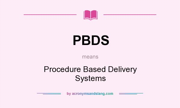 What does PBDS mean? It stands for Procedure Based Delivery Systems