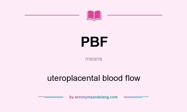 What does PBF mean? It stands for uteroplacental blood flow