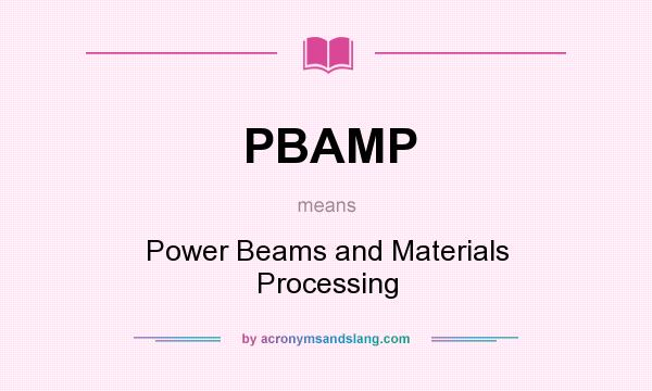 What does PBAMP mean? It stands for Power Beams and Materials Processing