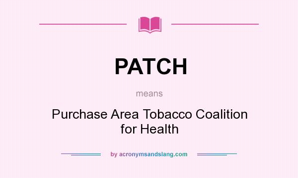 What does PATCH mean? It stands for Purchase Area Tobacco Coalition for Health