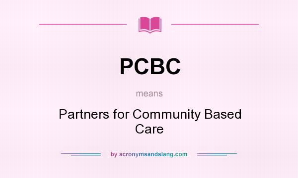 What does PCBC mean? It stands for Partners for Community Based Care