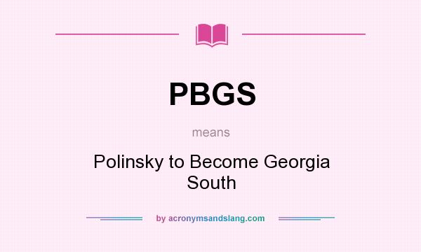 What does PBGS mean? It stands for Polinsky to Become Georgia South