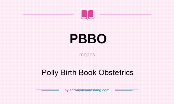 What does PBBO mean? It stands for Polly Birth Book Obstetrics