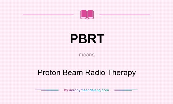 What does PBRT mean? It stands for Proton Beam Radio Therapy