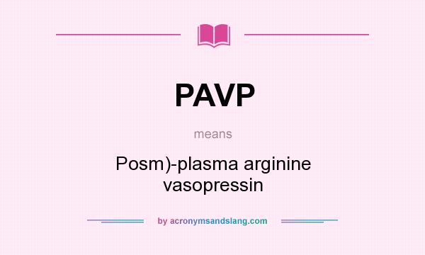 What does PAVP mean? It stands for Posm)-plasma arginine vasopressin
