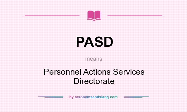 What does PASD mean? It stands for Personnel Actions Services Directorate