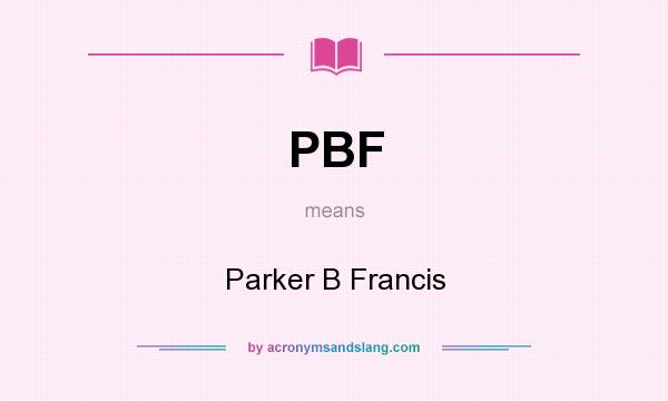 What does PBF mean? It stands for Parker B Francis