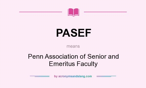 What does PASEF mean? It stands for Penn Association of Senior and Emeritus Faculty